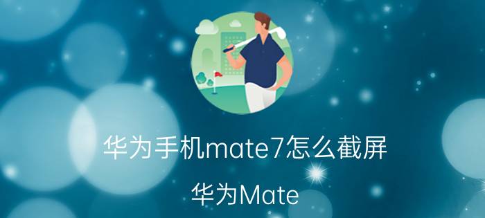 华为手机mate7怎么截屏 华为Mate 7手机截屏教程